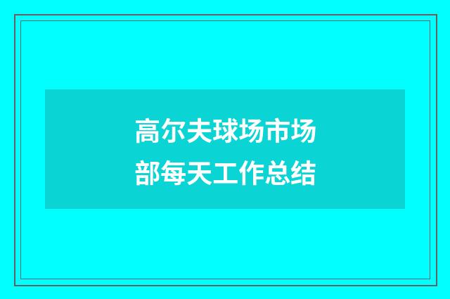 高尔夫球场市场部每天工作总结