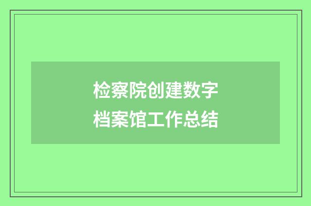 检察院创建数字档案馆工作总结