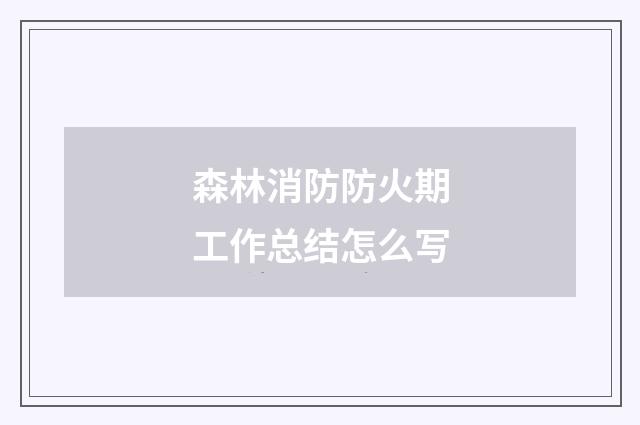 森林消防防火期工作总结怎么写