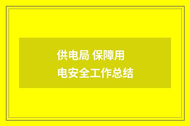 供电局 保障用电安全工作总结