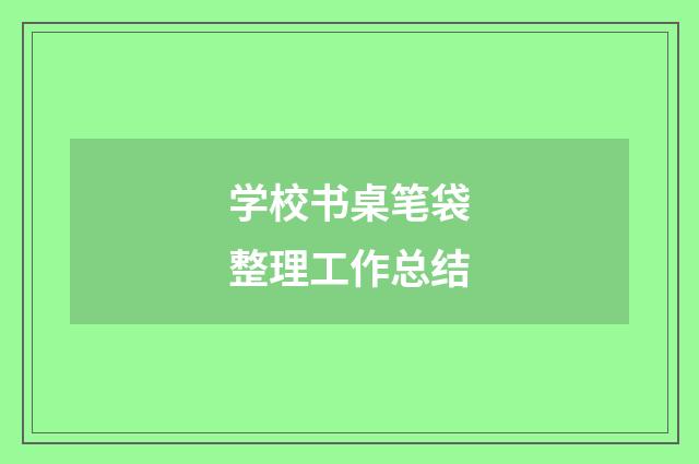 学校书桌笔袋整理工作总结