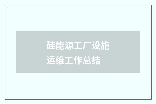 硅能源工厂设施运维工作总结