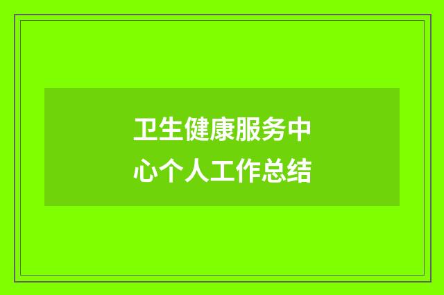 卫生健康服务中心个人工作总结