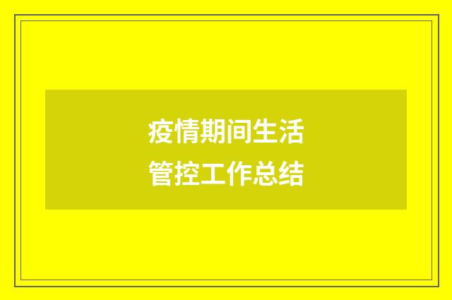 疫情期间生活管控工作总结