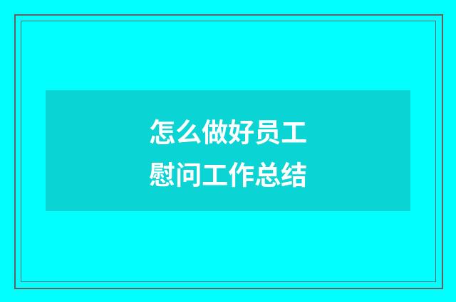 怎么做好员工慰问工作总结