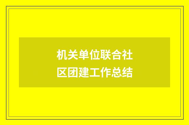 机关单位联合社区团建工作总结
