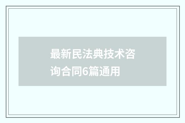 最新民法典技术咨询合同6篇通用