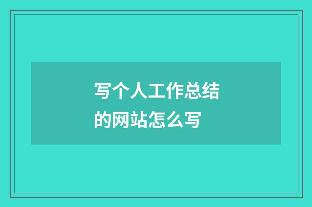 写个人工作总结的网站怎么写