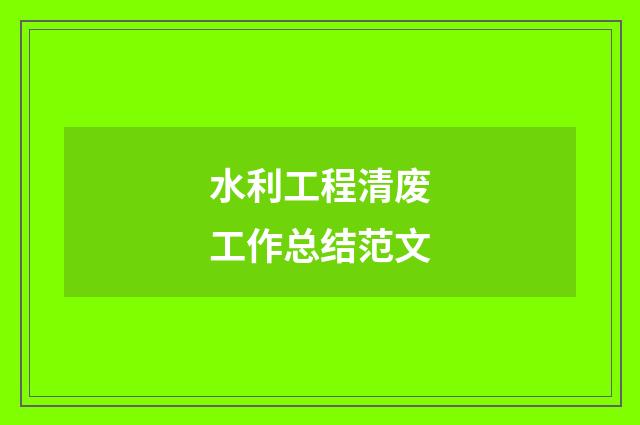 水利工程清废工作总结范文