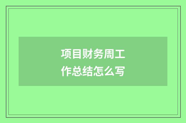 项目财务周工作总结怎么写