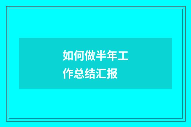 如何做半年工作总结汇报