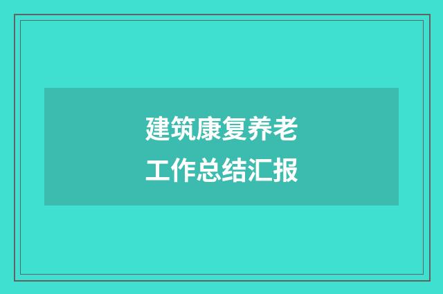 建筑康复养老工作总结汇报
