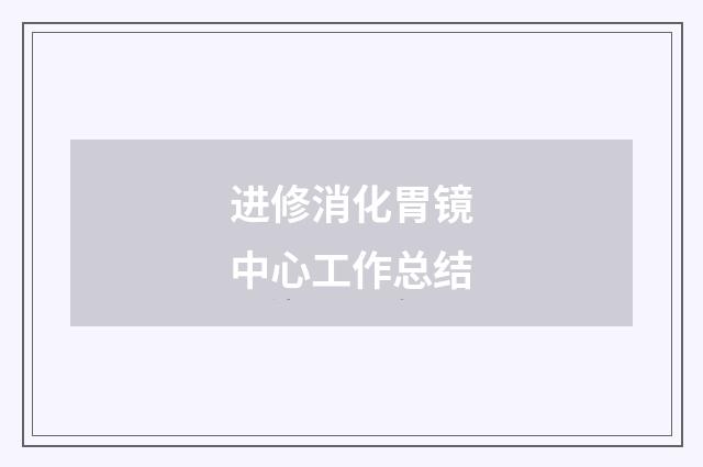 进修消化胃镜中心工作总结