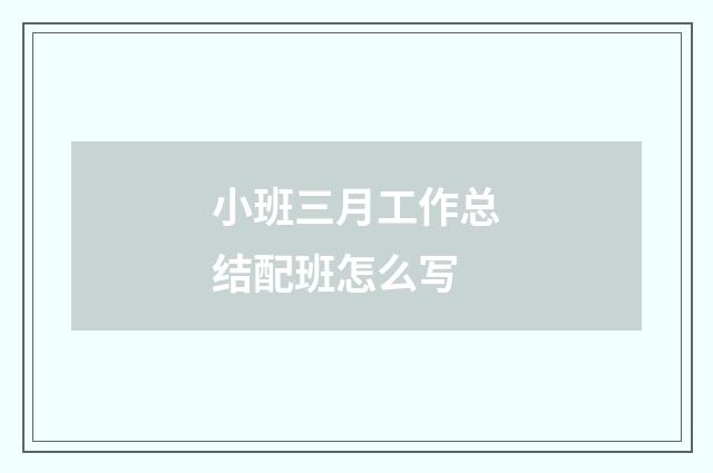 小班三月工作总结配班怎么写