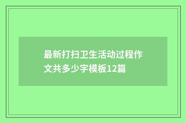 最新打扫卫生活动过程作文共多少字模板12篇