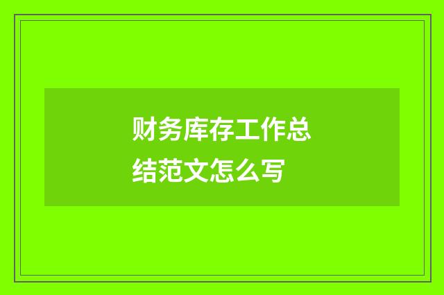 财务库存工作总结范文怎么写