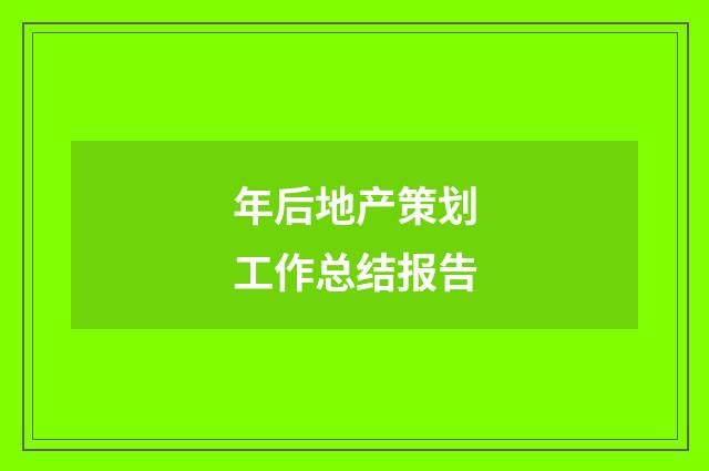 年后地产策划工作总结报告