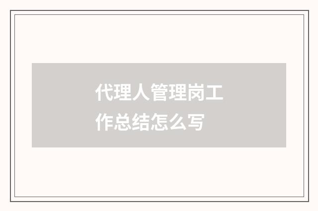 代理人管理岗工作总结怎么写