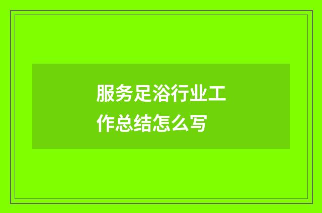 服务足浴行业工作总结怎么写