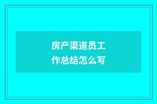 房产渠道员工作总结怎么写