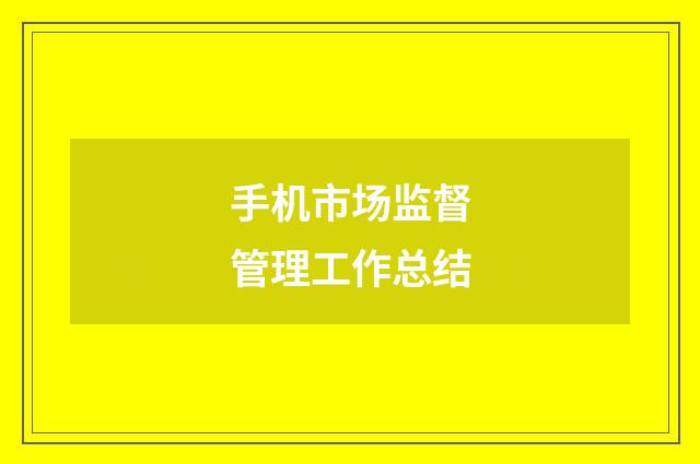 手机市场监督管理工作总结