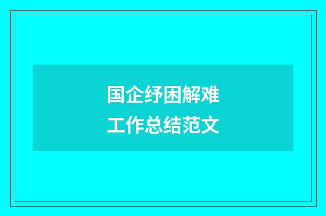国企纾困解难工作总结范文