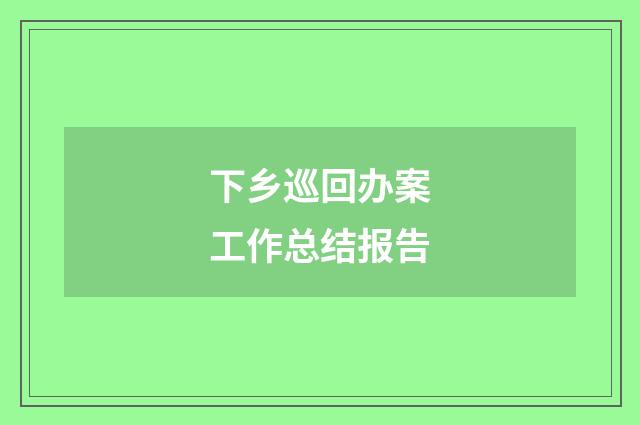 下乡巡回办案工作总结报告