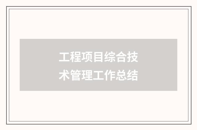 工程项目综合技术管理工作总结
