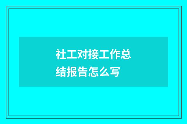 社工对接工作总结报告怎么写