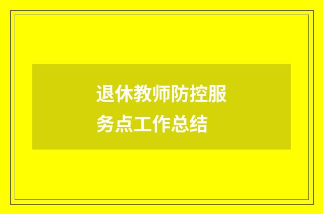 退休教师防控服务点工作总结