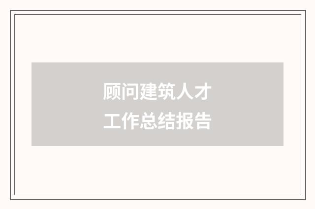 顾问建筑人才工作总结报告