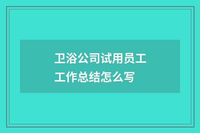 卫浴公司试用员工工作总结怎么写