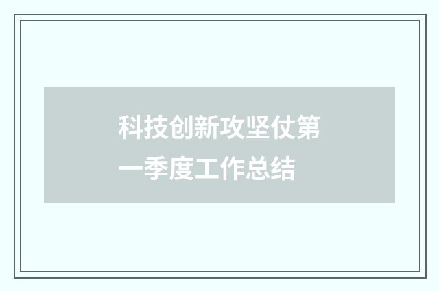 科技创新攻坚仗第一季度工作总结