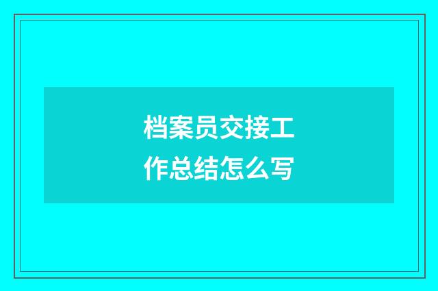 档案员交接工作总结怎么写