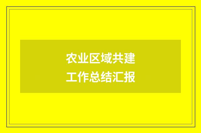 农业区域共建工作总结汇报