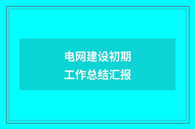 电网建设初期工作总结汇报