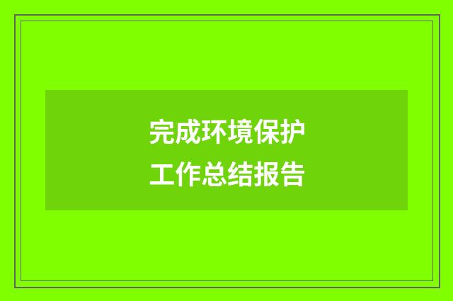 完成环境保护工作总结报告
