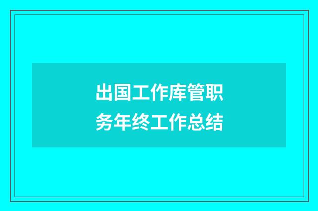 出国工作库管职务年终工作总结