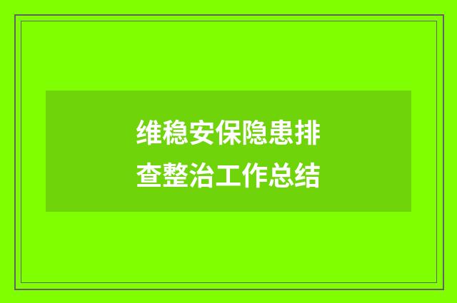维稳安保隐患排查整治工作总结