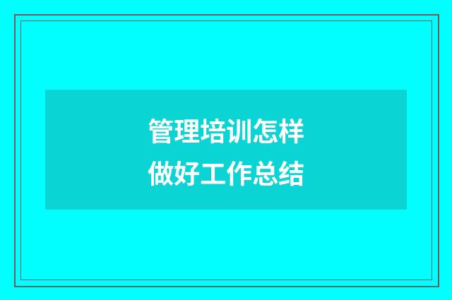 管理培训怎样做好工作总结
