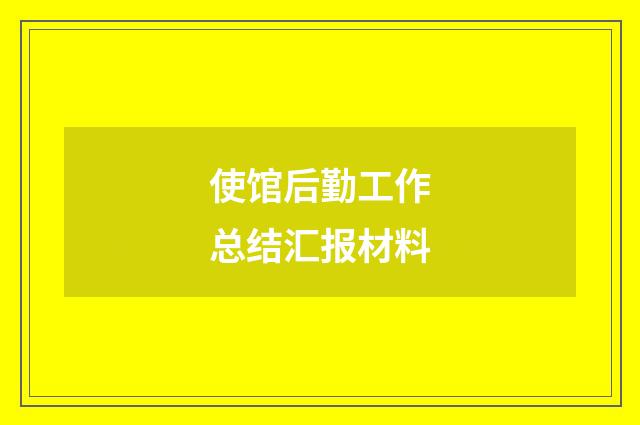 使馆后勤工作总结汇报材料