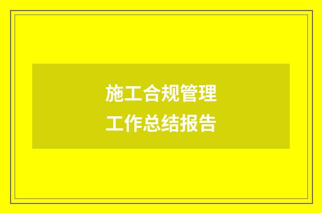 施工合规管理工作总结报告
