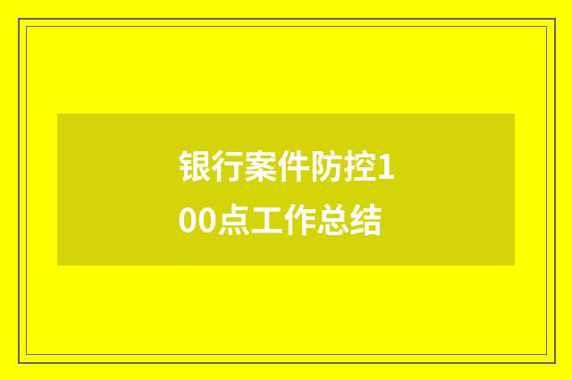 银行案件防控100点工作总结