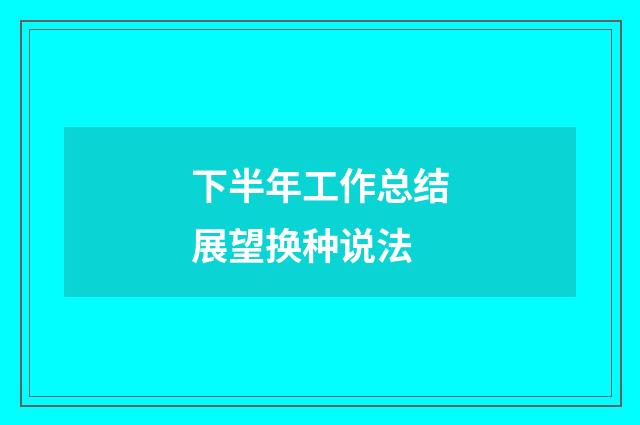 下半年工作总结展望换种说法
