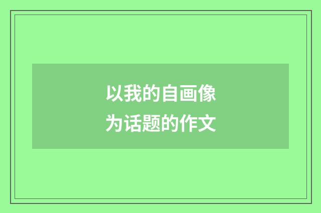 以我的自画像为话题的作文