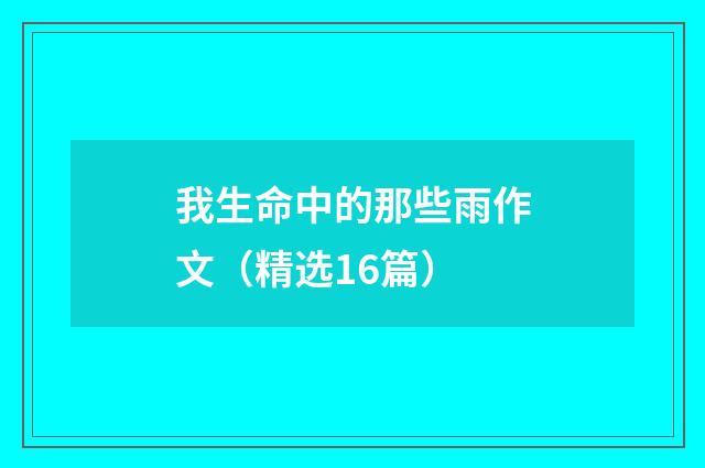 我生命中的那些雨作文（精选16篇）