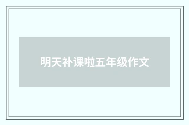 明天补课啦五年级作文
