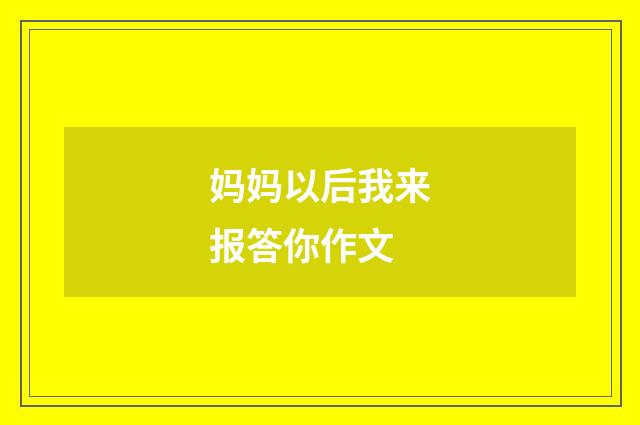 妈妈以后我来报答你作文