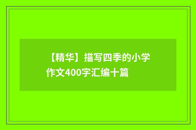 【精华】描写四季的小学作文400字汇编十篇
