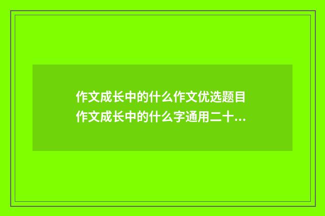 作文成长中的什么作文优选题目 作文成长中的什么字通用二十九篇